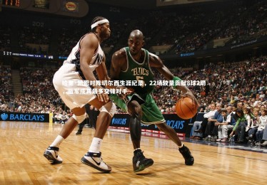 亚博娱乐：哈里·凯恩对阵切尔西生涯纪录，22场较量贡献8球2助，蓝军成其最多交锋对手