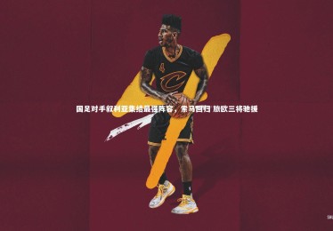 yabo体育-国足对手叙利亚集结最强阵容，索马回归 旅欧三将驰援