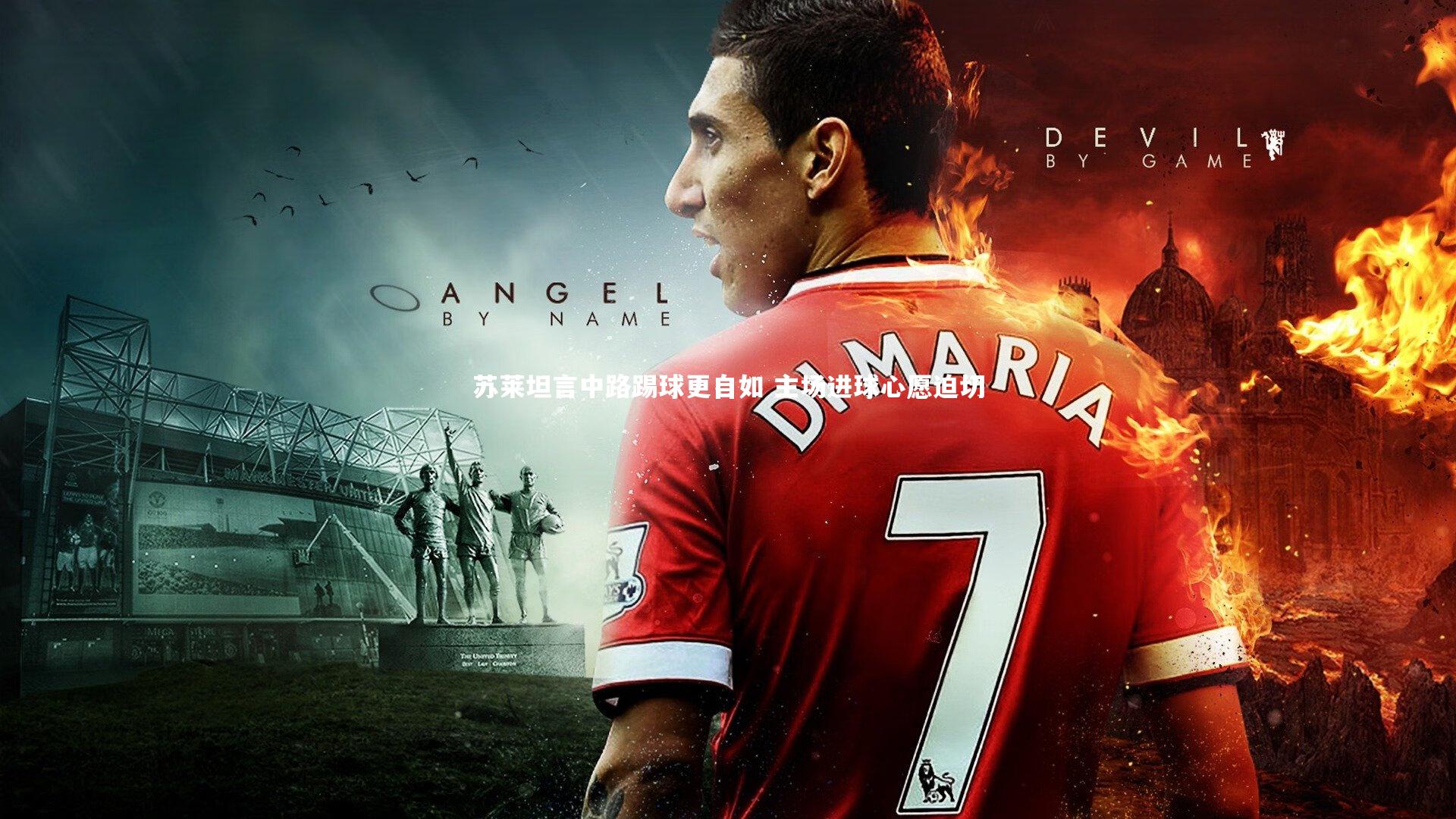 苏莱坦言中路踢球更自如 主场进球心愿迫切