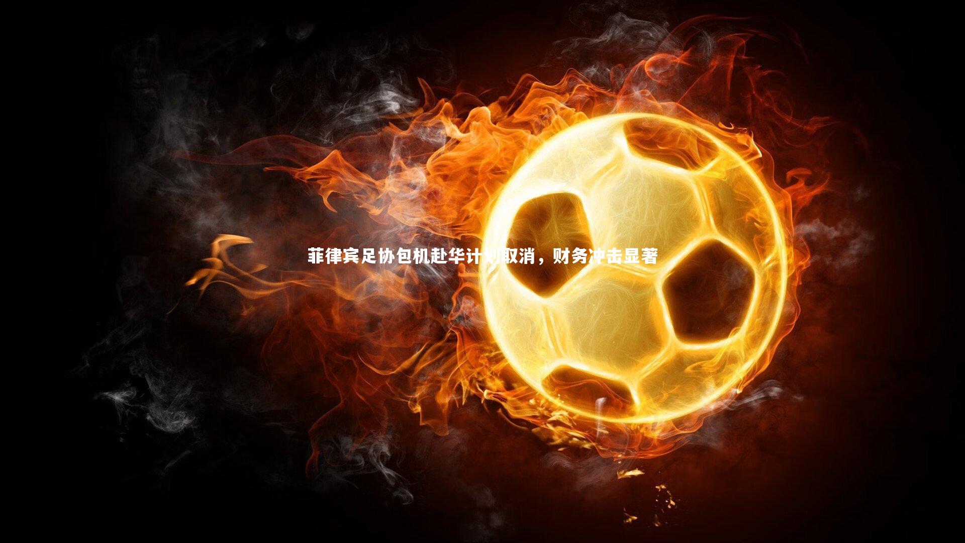 菲律宾足协包机赴华计划取消，财务冲击显著